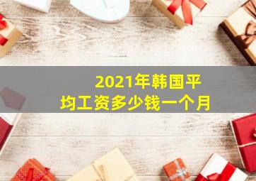 2021年韩国平均工资多少钱一个月