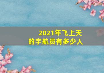 2021年飞上天的宇航员有多少人