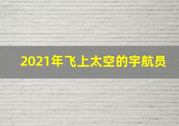 2021年飞上太空的宇航员