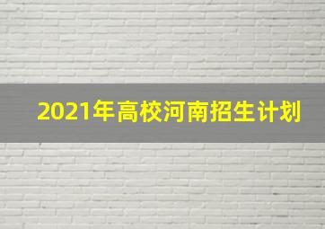 2021年高校河南招生计划