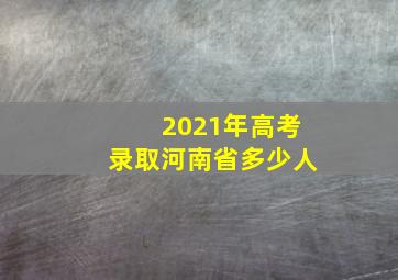 2021年高考录取河南省多少人