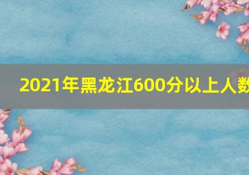 2021年黑龙江600分以上人数