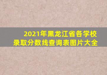 2021年黑龙江省各学校录取分数线查询表图片大全