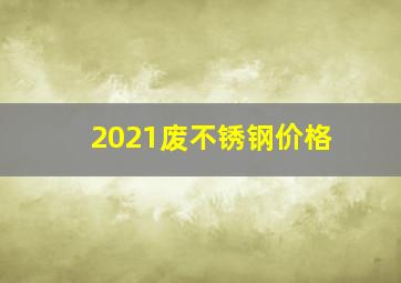 2021废不锈钢价格