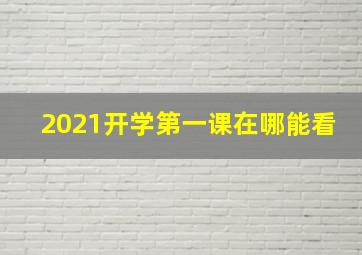 2021开学第一课在哪能看