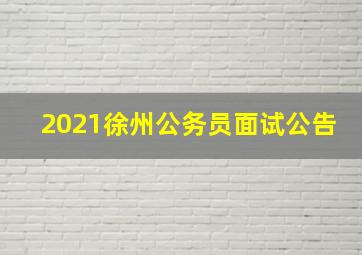 2021徐州公务员面试公告