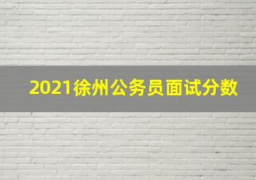 2021徐州公务员面试分数