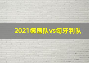 2021德国队vs匈牙利队