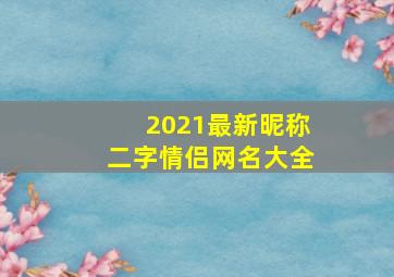 2021最新昵称二字情侣网名大全