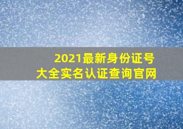 2021最新身份证号大全实名认证查询官网