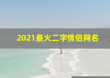 2021最火二字情侣网名