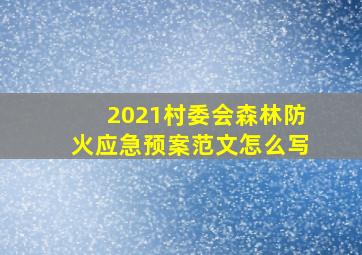 2021村委会森林防火应急预案范文怎么写