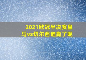 2021欧冠半决赛皇马vs切尔西谁赢了呢