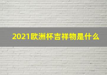 2021欧洲杯吉祥物是什么