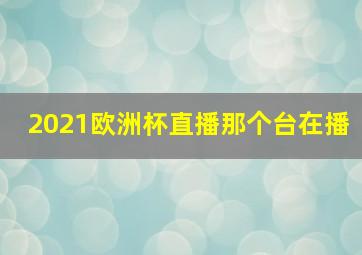 2021欧洲杯直播那个台在播