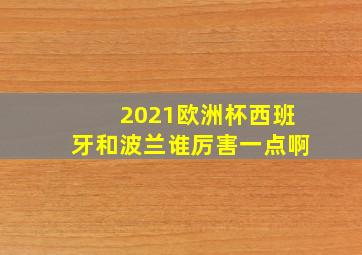 2021欧洲杯西班牙和波兰谁厉害一点啊