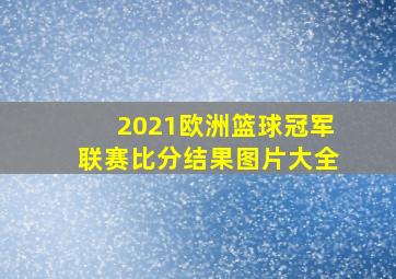 2021欧洲篮球冠军联赛比分结果图片大全