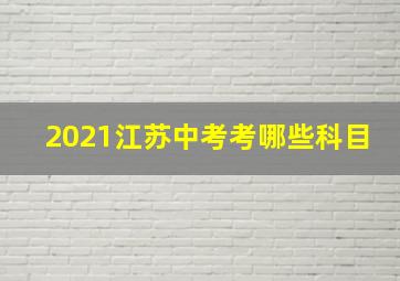 2021江苏中考考哪些科目