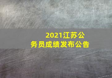 2021江苏公务员成绩发布公告