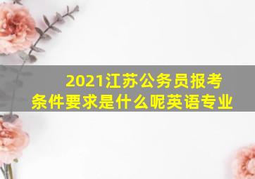 2021江苏公务员报考条件要求是什么呢英语专业