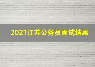 2021江苏公务员面试结果