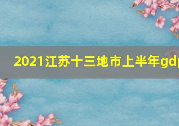 2021江苏十三地市上半年gdp