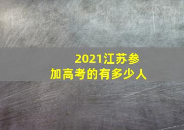 2021江苏参加高考的有多少人