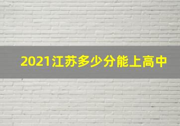 2021江苏多少分能上高中