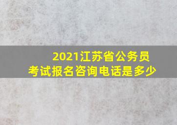 2021江苏省公务员考试报名咨询电话是多少