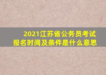 2021江苏省公务员考试报名时间及条件是什么意思