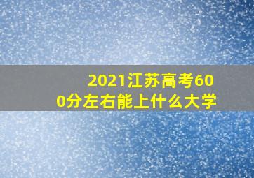 2021江苏高考600分左右能上什么大学