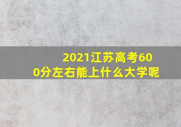 2021江苏高考600分左右能上什么大学呢