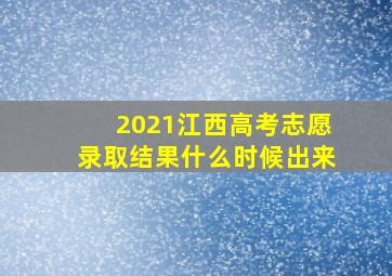 2021江西高考志愿录取结果什么时候出来