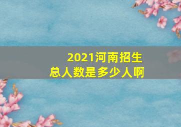 2021河南招生总人数是多少人啊