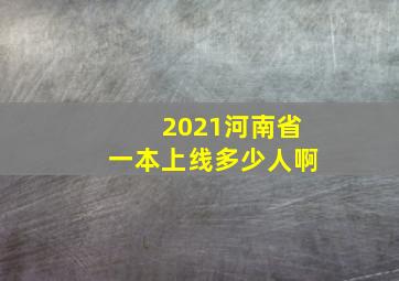 2021河南省一本上线多少人啊