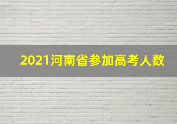 2021河南省参加高考人数