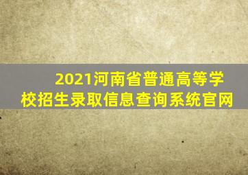 2021河南省普通高等学校招生录取信息查询系统官网