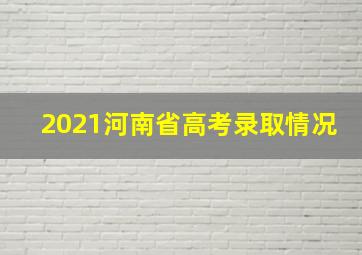 2021河南省高考录取情况