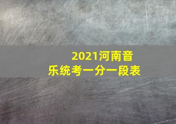 2021河南音乐统考一分一段表