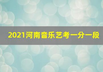 2021河南音乐艺考一分一段