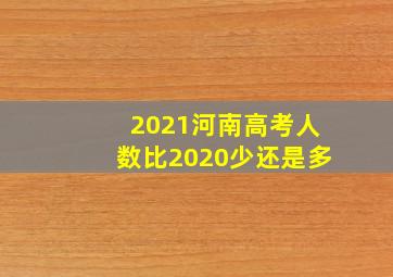 2021河南高考人数比2020少还是多