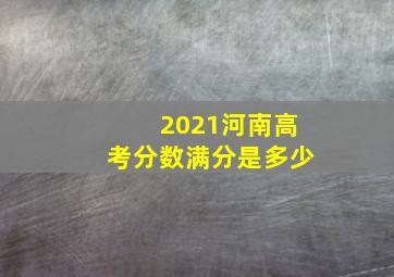 2021河南高考分数满分是多少