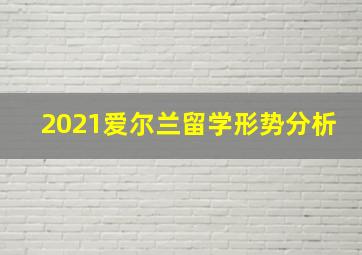 2021爱尔兰留学形势分析