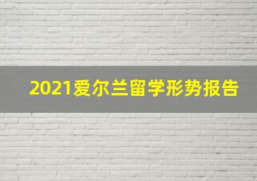 2021爱尔兰留学形势报告