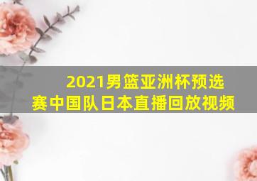 2021男篮亚洲杯预选赛中国队日本直播回放视频