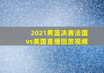 2021男篮决赛法国vs美国直播回放视频