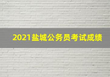 2021盐城公务员考试成绩