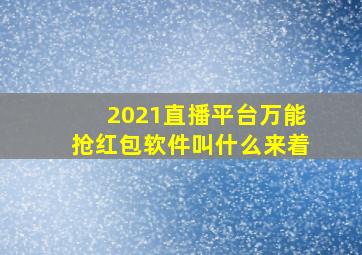 2021直播平台万能抢红包软件叫什么来着