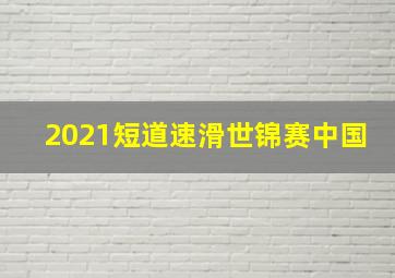 2021短道速滑世锦赛中国