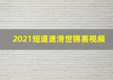 2021短道速滑世锦赛视频